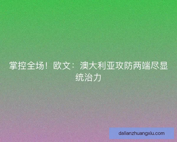 掌控全场！欧文：澳大利亚攻防两端尽显统治力